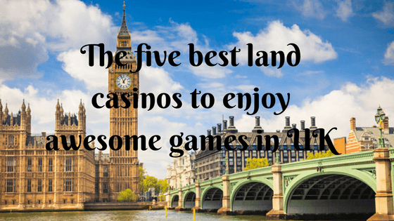 The five best land casinos to enjoy awesome games in UK